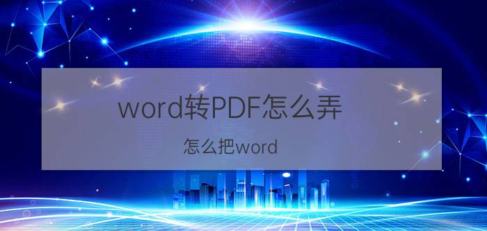 word转PDF怎么弄 怎么把word 转换成excel或者pdf？